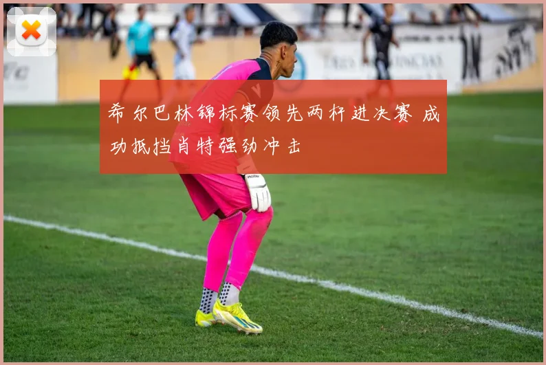 希尔巴林锦标赛领先两杆进决赛 成功抵挡肖特强劲冲击