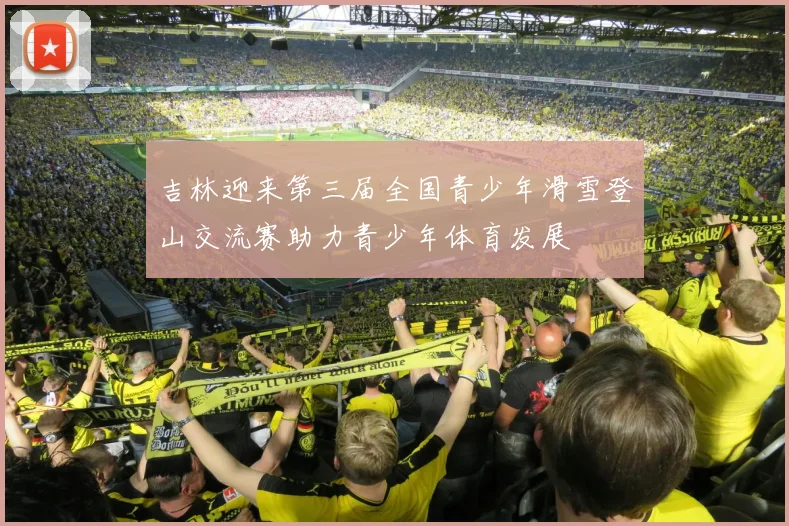 吉林迎来第三届全国青少年滑雪登山交流赛助力青少年体育发展