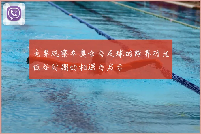 竞界观察冬奥会与足球的跨界对话低谷时期的相遇与启示