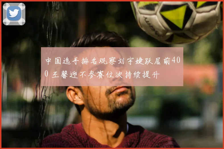 中国选手排名观察刘宇婕跃居前400 王馨迎不参赛位次持续提升