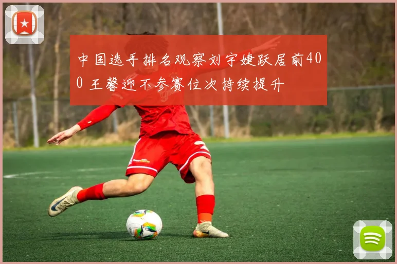 中国选手排名观察刘宇婕跃居前400 王馨迎不参赛位次持续提升