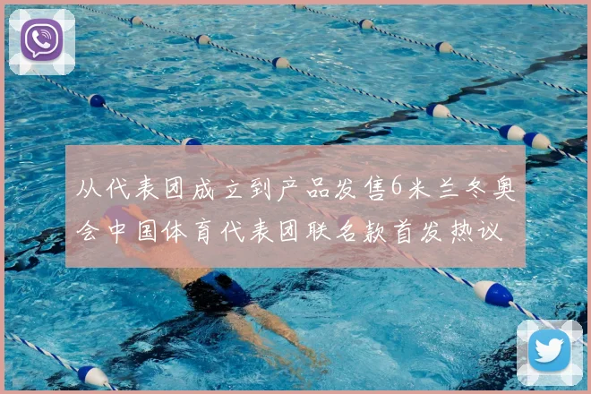从代表团成立到产品发售6米兰冬奥会中国体育代表团联名款首发热议