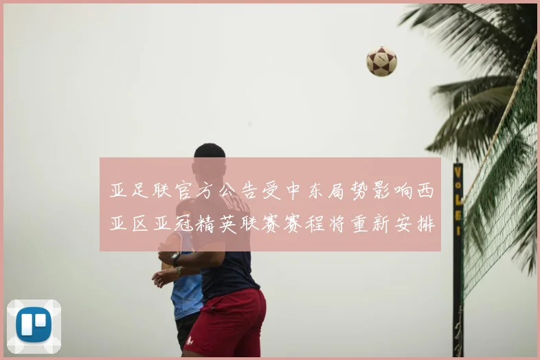 亚足联官方公告受中东局势影响西亚区亚冠精英联赛赛程将重新安排